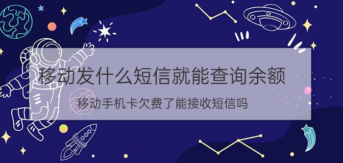 移动发什么短信就能查询余额 移动手机卡欠费了能接收短信吗？